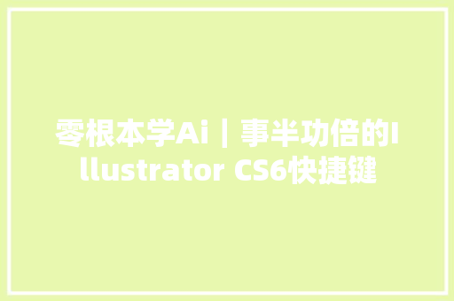 零根本学Ai｜事半功倍的Illustrator CS6快捷键