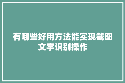 有哪些好用方法能实现截图文字识别操作