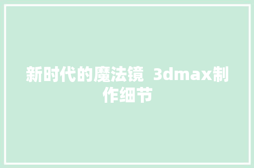 新时代的魔法镜  3dmax制作细节