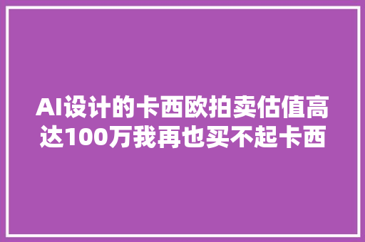 AI设计的卡西欧拍卖估值高达100万我再也买不起卡西欧啦