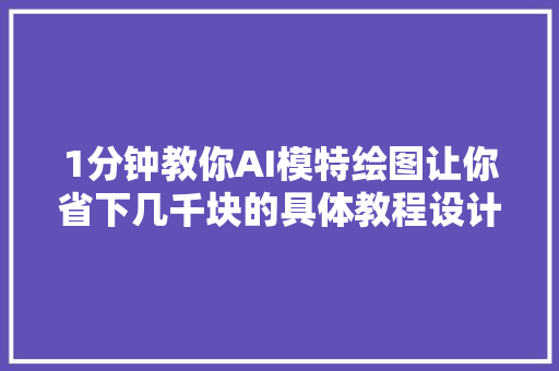 1分钟教你AI模特绘图让你省下几千块的具体教程设计