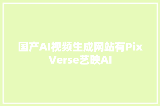 国产AI视频生成网站有PixVerse艺映AI