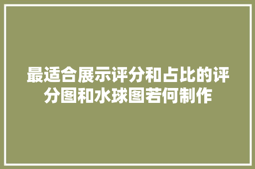 最适合展示评分和占比的评分图和水球图若何制作