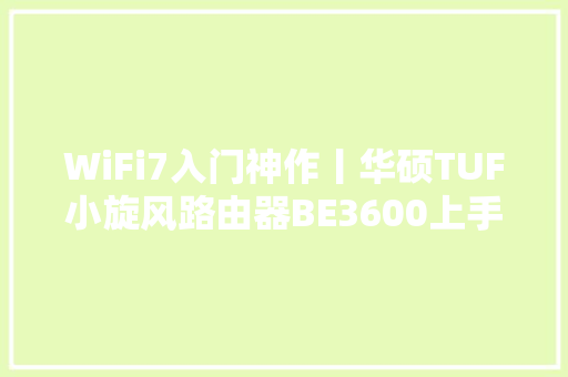 WiFi7入门神作丨华硕TUF小旋风路由器BE3600上手