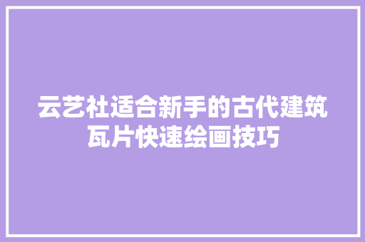 云艺社适合新手的古代建筑瓦片快速绘画技巧