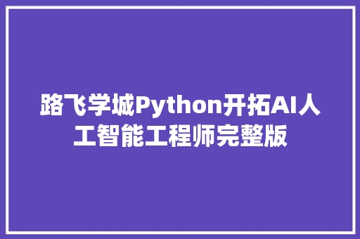 路飞学城Python开拓AI人工智能工程师完整版