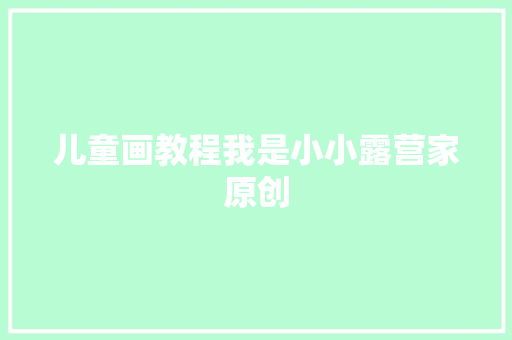 儿童画教程我是小小露营家原创