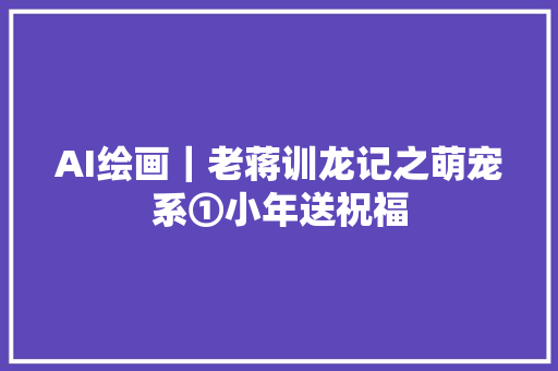 AI绘画｜老蒋训龙记之萌宠系①小年送祝福