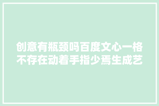 创意有瓶颈吗百度文心一格不存在动着手指少焉生成艺术大年夜作