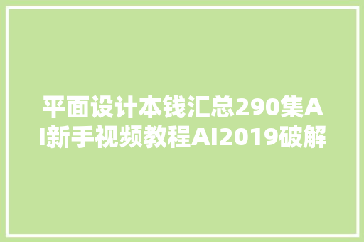 平面设计本钱汇总290集AI新手视频教程AI2019破解版安装包送你