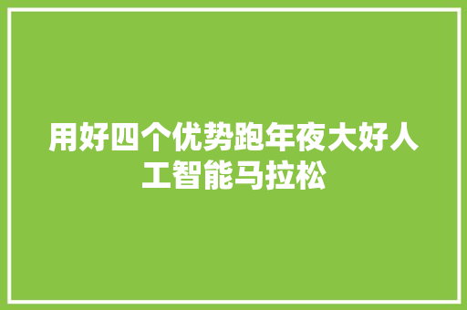 用好四个优势跑年夜大好人工智能马拉松