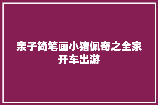 亲子简笔画小猪佩奇之全家开车出游