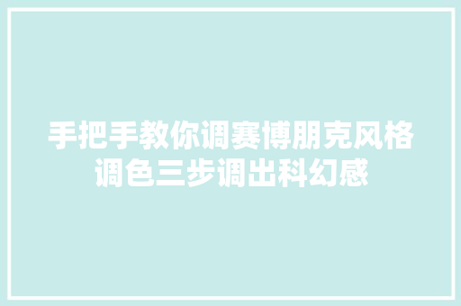 手把手教你调赛博朋克风格调色三步调出科幻感