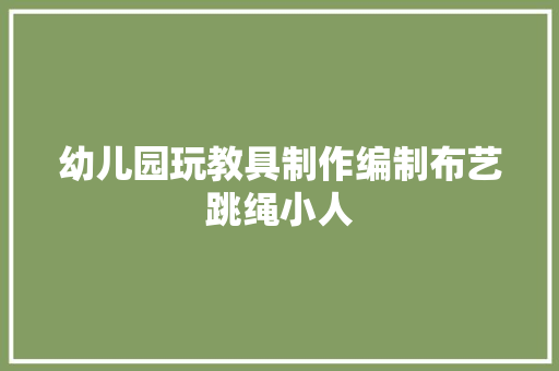 幼儿园玩教具制作编制布艺跳绳小人