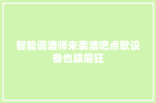 智能调酒师来袭酒吧点歌设备也跋扈狂