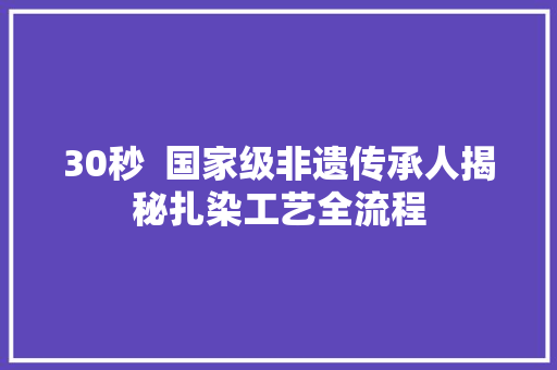 30秒  国家级非遗传承人揭秘扎染工艺全流程