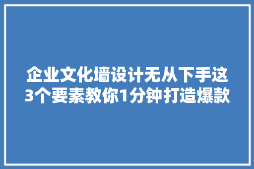 企业文化墙设计无从下手这3个要素教你1分钟打造爆款文化墙