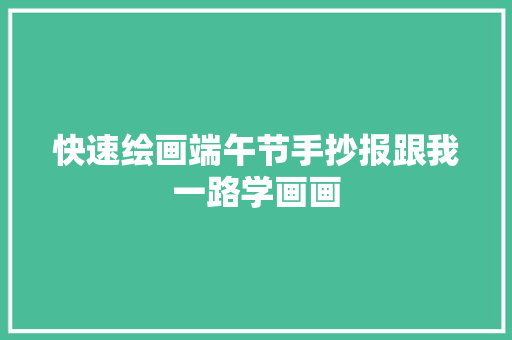 快速绘画端午节手抄报跟我一路学画画