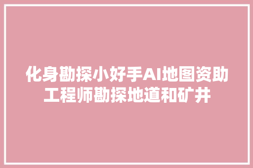 化身勘探小好手AI地图资助工程师勘探地道和矿井