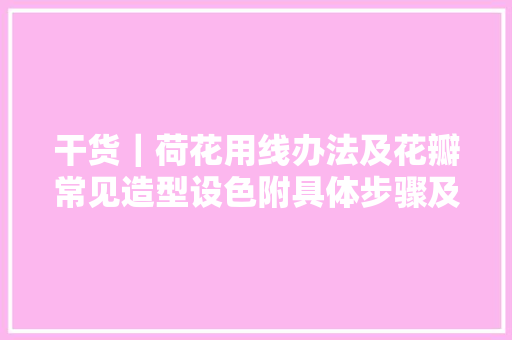 干货｜荷花用线办法及花瓣常见造型设色附具体步骤及视频教程