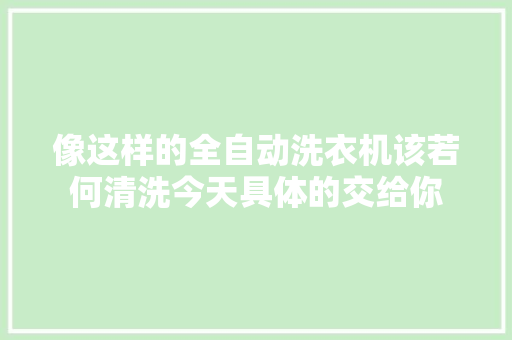 像这样的全自动洗衣机该若何清洗今天具体的交给你