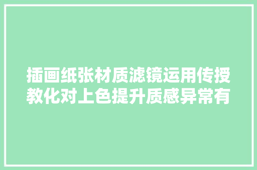 插画纸张材质滤镜运用传授教化对上色提升质感异常有资助必收藏