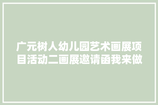 广元树人幼儿园艺术画展项目活动二画展邀请函我来做中二班