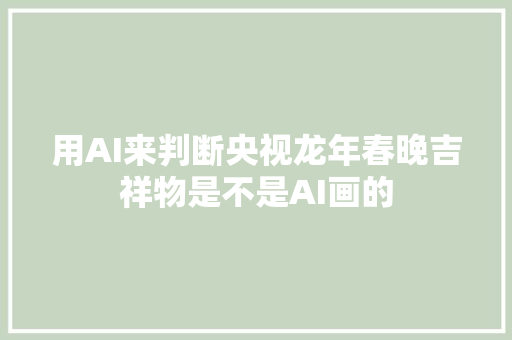 用AI来判断央视龙年春晚吉祥物是不是AI画的