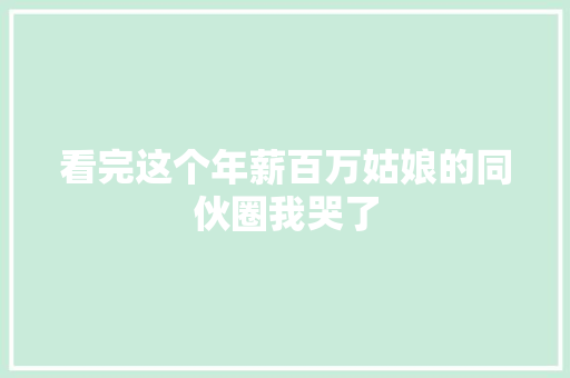 看完这个年薪百万姑娘的同伙圈我哭了