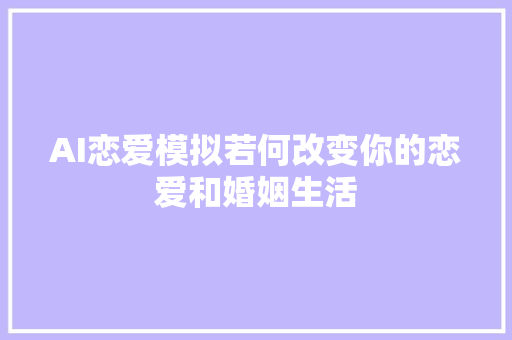 AI恋爱模拟若何改变你的恋爱和婚姻生活