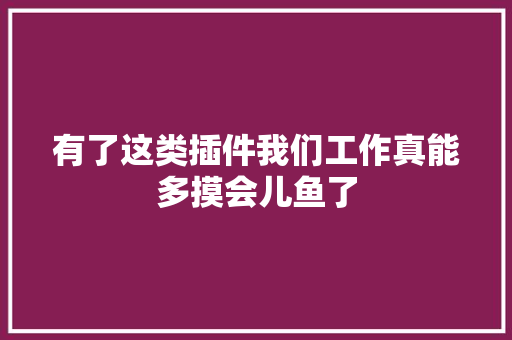 有了这类插件我们工作真能多摸会儿鱼了