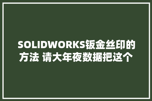 SOLIDWORKS钣金丝印的方法 请大年夜数据把这个视频推荐给工程师