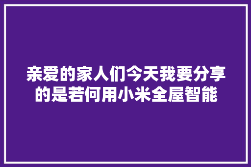 亲爱的家人们今天我要分享的是若何用小米全屋智能