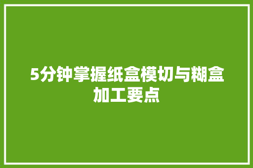 5分钟掌握纸盒模切与糊盒加工要点