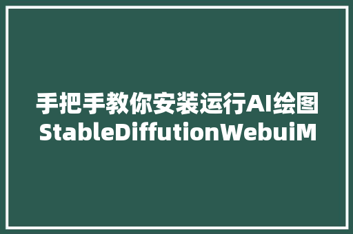 手把手教你安装运行AI绘图StableDiffutionWebuiMacOS篇