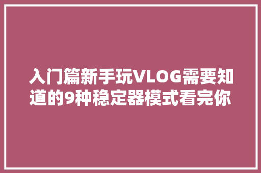 入门篇新手玩VLOG需要知道的9种稳定器模式看完你也能出师