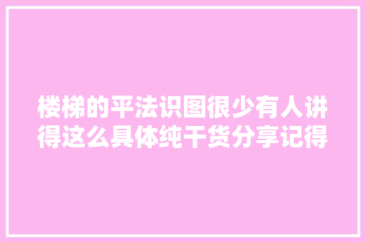 楼梯的平法识图很少有人讲得这么具体纯干货分享记得收藏