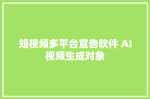 短视频多平台宣告软件 AI视频生成对象