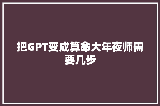 把GPT变成算命大年夜师需要几步