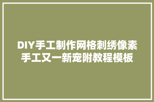 DIY手工制作网格刺绣像素手工又一新宠附教程模板