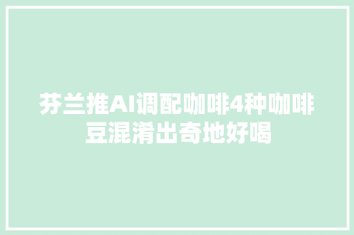 芬兰推AI调配咖啡4种咖啡豆混淆出奇地好喝