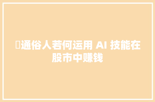 ￼通俗人若何运用 AI 技能在股市中赚钱