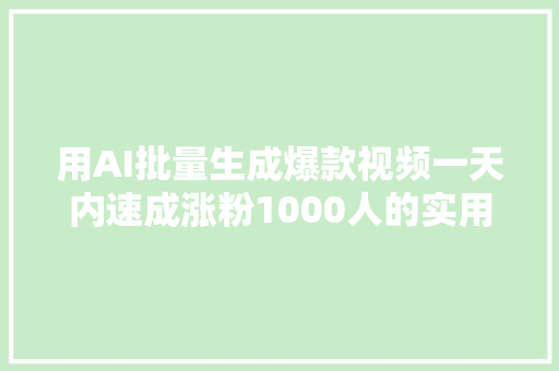 用AI批量生成爆款视频一天内速成涨粉1000人的实用攻略。