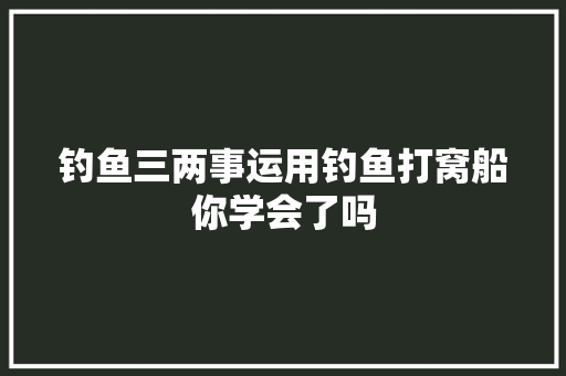 钓鱼三两事运用钓鱼打窝船你学会了吗