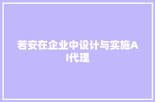 若安在企业中设计与实施AI代理