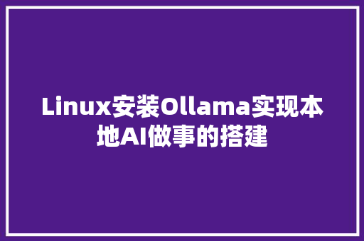 Linux安装Ollama实现本地AI做事的搭建