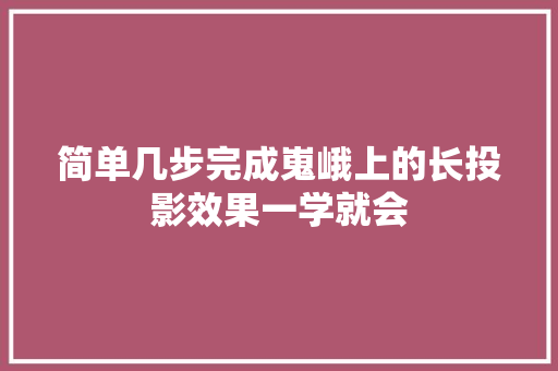 简单几步完成嵬峨上的长投影效果一学就会