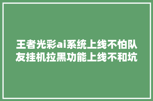 王者光彩ai系统上线不怕队友挂机拉黑功能上线不和坑货组队