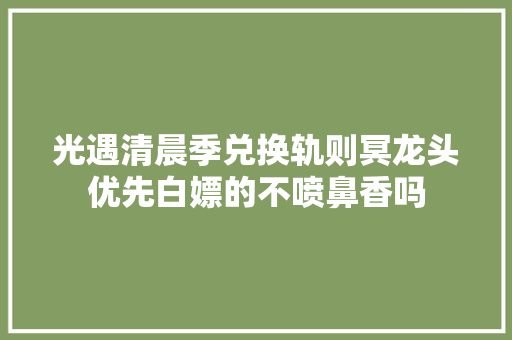 光遇清晨季兑换轨则冥龙头优先白嫖的不喷鼻香吗