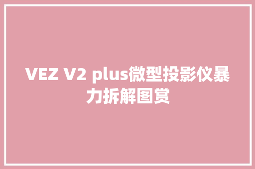 VEZ V2 plus微型投影仪暴力拆解图赏